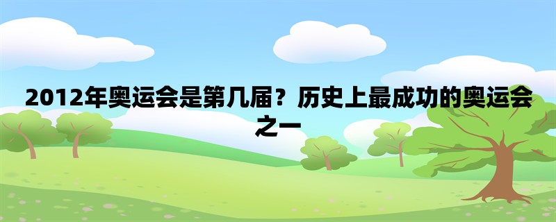 2012年奥运会是第几届？历史上最成功的奥运会之一