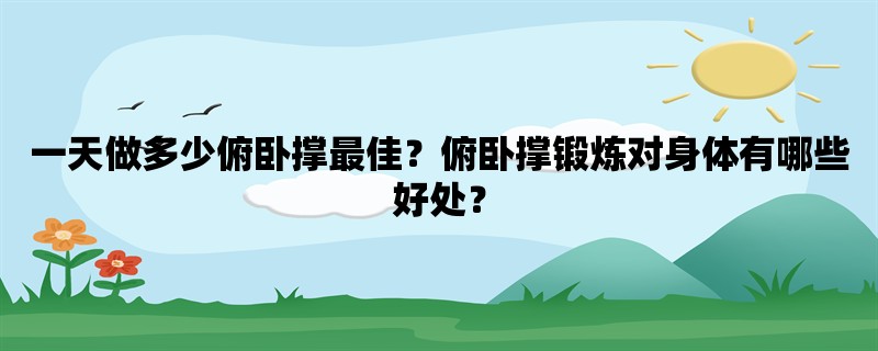 一天做多少俯卧撑最佳？俯卧撑锻炼对身体有哪些好处？