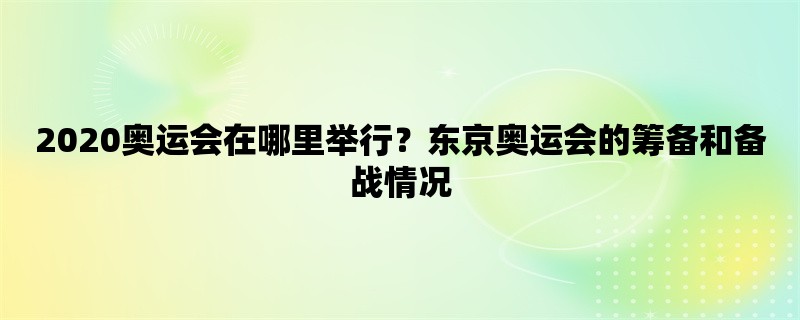 2020奥运会在哪里举行？东京奥运会的筹备和备战情况