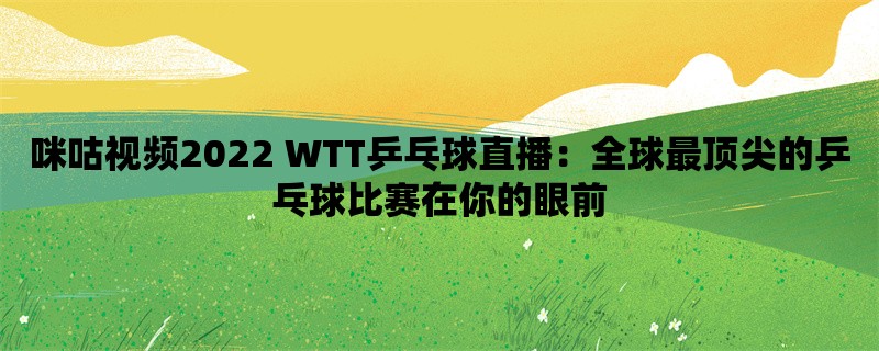 咪咕视频2022 WTT乒乓球直