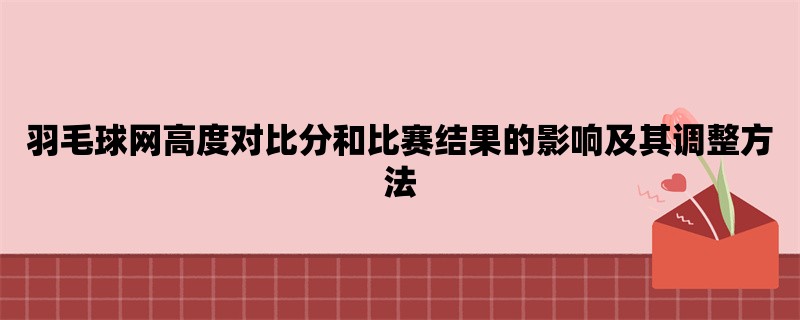 羽毛球网高度对比分和比赛结果的影响及其调整方法