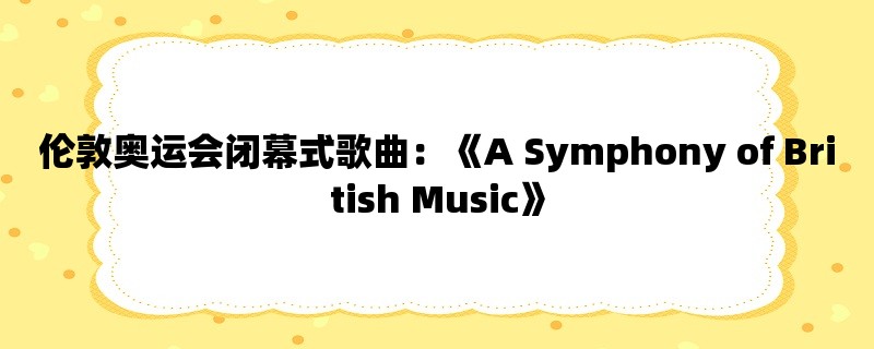 伦敦奥运会闭幕式歌曲：《A Symphony of British Music》