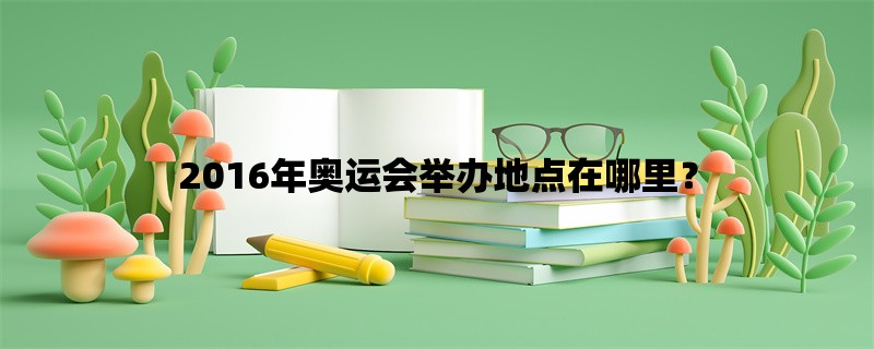 2016年奥运会举办地点在哪里？