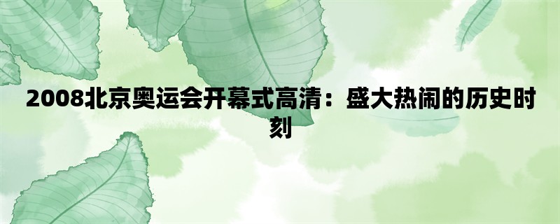 2008北京奥运会开幕式高清：盛大热闹的历史时刻