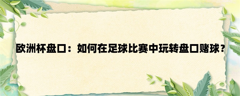 欧洲杯盘口：如何在足球比赛中玩转盘口赌球？