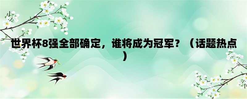 世界杯8强全部确定，谁将成为冠军？（话题热点）