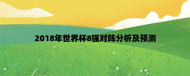 2018年世界杯8强对阵分析及预测