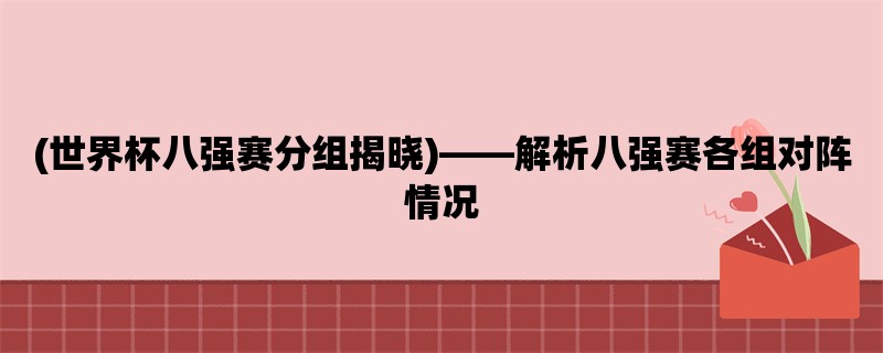 (世界杯八强赛分组揭晓)，解析八强赛各组对阵情况