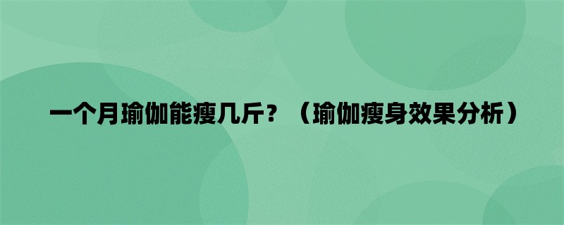 一个月瑜伽能瘦几斤？（瑜伽瘦身效果分析）