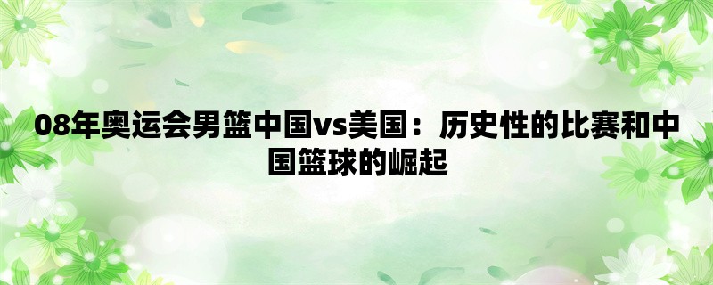 08年奥运会男篮中国vs美国：历史性的比赛和中国篮球的崛起