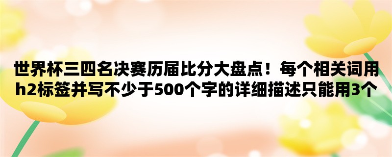 世界杯三四名决赛历届比分大盘点！每个相关词用h2标签并写不少于500个字的详