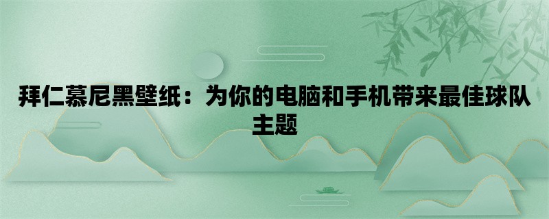 拜仁慕尼黑壁纸：为你的电脑和手机带来最佳球队主题