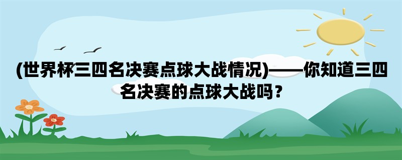 (世界杯三四名决赛点球大战情况)，你知道三四名决赛的点球大战吗？