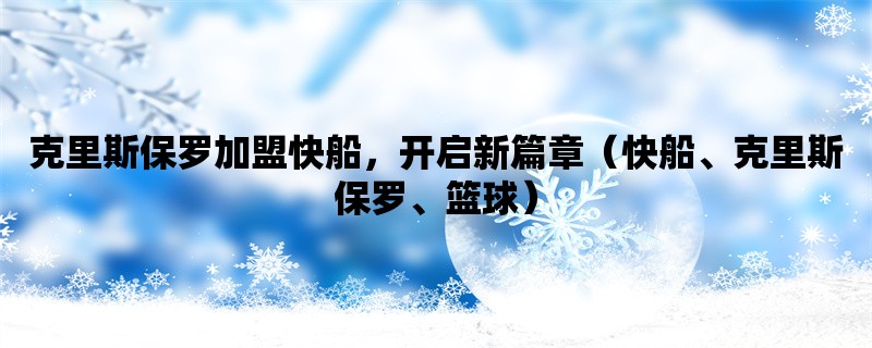 克里斯保罗加盟快船，开启新篇章（快船、克里斯保罗、篮球）