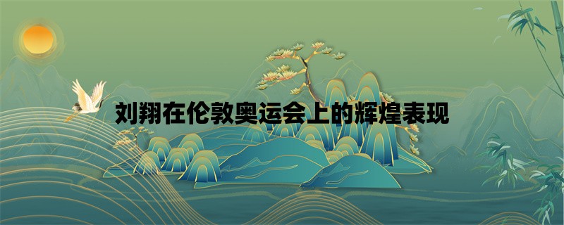 刘翔在伦敦奥运会上的辉