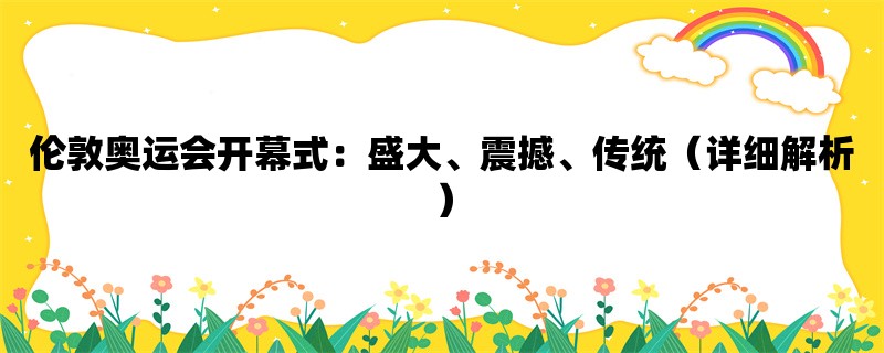 伦敦奥运会开幕式：盛大、震撼、传统（详细解析）