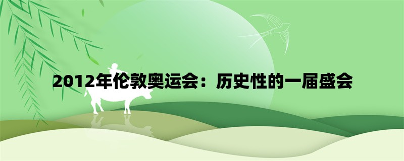 2012年伦敦奥运会：历史性的一届盛会