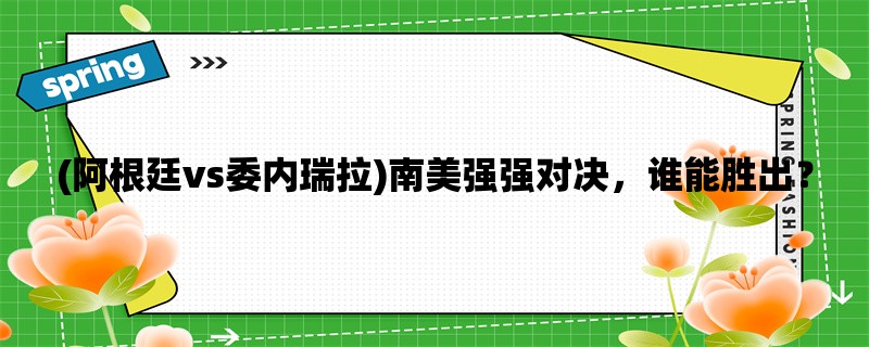 (阿根廷vs委内瑞拉)南美强强对决，谁能胜出？