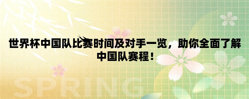 世界杯中国队比赛时间及对手一览，助你全面了解中国队赛程！