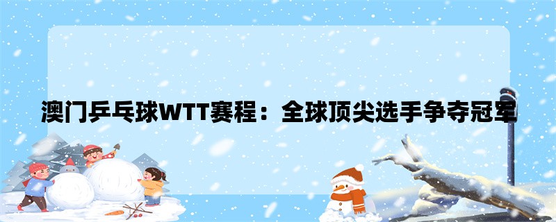 澳门乒乓球WTT赛程：全球