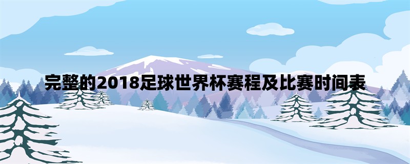 完整的2018足球世界杯赛程及比赛时间表