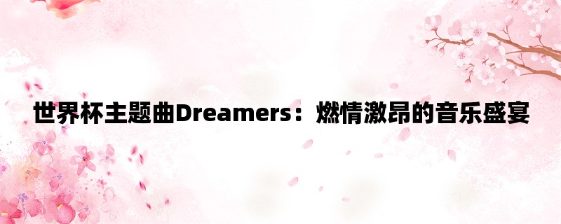 世界杯主题曲Dreamers：燃情激昂的音乐盛宴