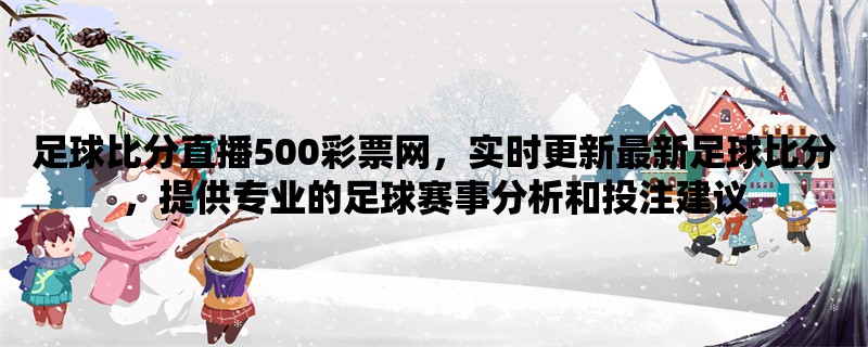 足球比分直播500彩票网，实时更新最新足球比分，提供专业的足球赛事分析和投注建议