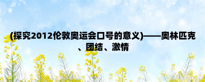 (探究2012伦敦奥运会口号的意义)，奥林匹克、团结、激情