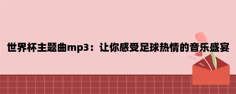 世界杯主题曲mp3：让你感受足球热情的音乐盛宴