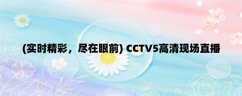 (实时精彩，尽在眼前) CCTV5高清现场直播