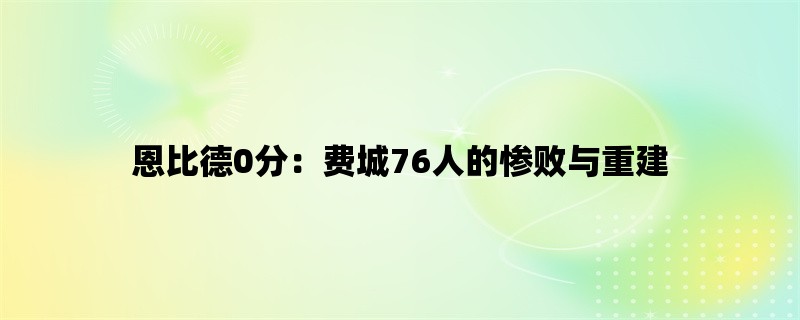 恩比德0分：费城76人的惨败与重建