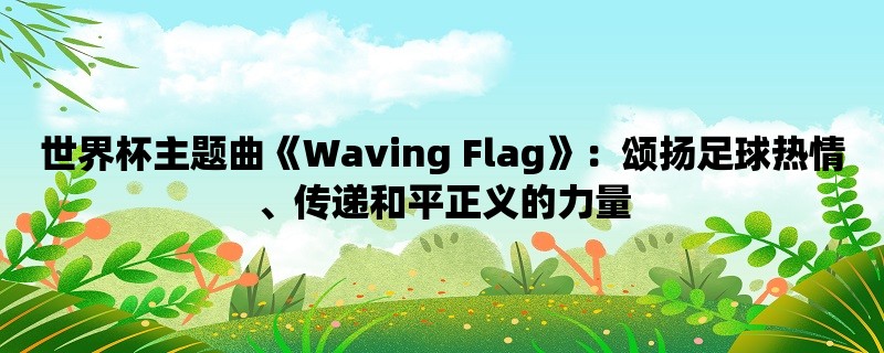 世界杯主题曲《Waving Flag》：颂扬足球热情、传递和平正义的力量