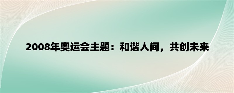 2008年奥运会主题：和谐