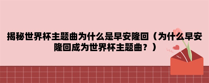 揭秘世界杯主题曲为什么是早安隆回（为什么早安隆回成为世界杯主题曲？）