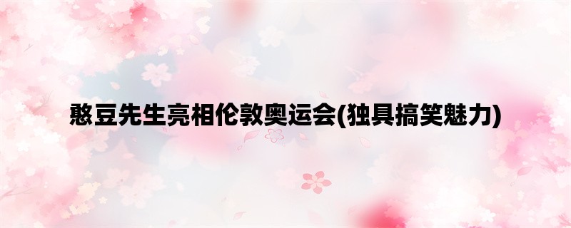 憨豆先生亮相伦敦奥运会