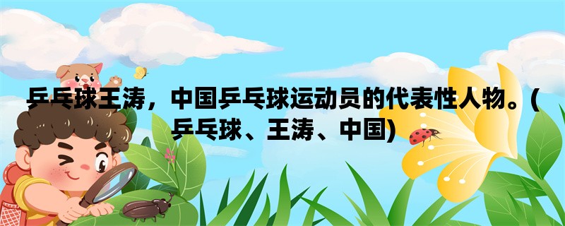 乒乓球王涛，中国乒乓球运动员的代表性人物。(乒乓球、王涛、中国)