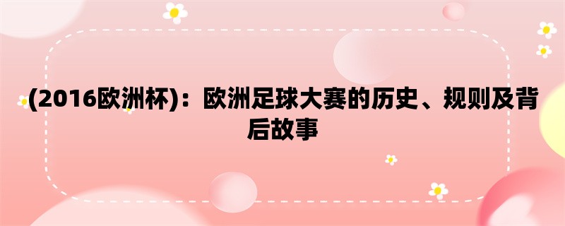 (2016欧洲杯)：欧洲足球大赛的历史、规则及背后故事