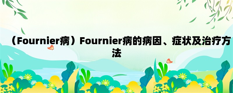 （Fournier病）Fournier病的病因、症状及治疗方法