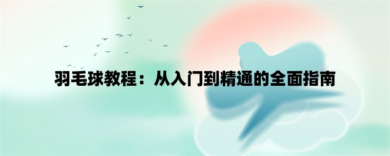 羽毛球教程：从入门到精