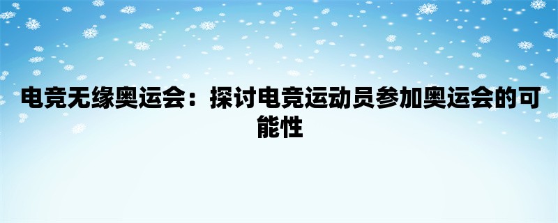 电竞无缘奥运会：探讨电竞运动员参加奥运会的可能性