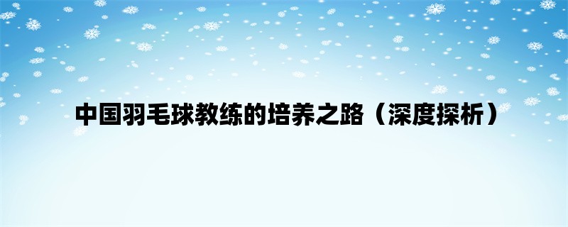 中国羽毛球教练的培养之路（深度探析）