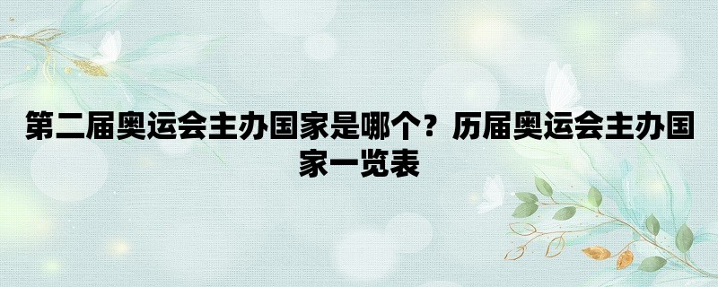 第二届奥运会主办国家是哪个？历届奥运会主办国家一览表