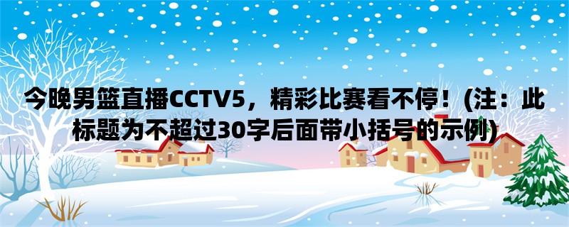 今晚男篮直播CCTV5，精彩比赛看不停！(注：此标题为不超过30字后面带小括号的