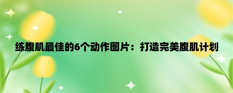 练腹肌最佳的6个动作图