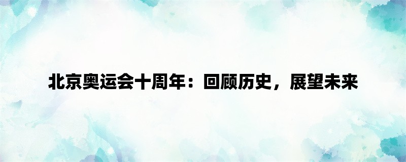 北京奥运会十周年：回顾