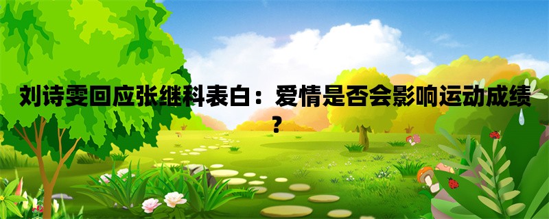 刘诗雯回应张继科表白：爱情是否会影响运动成绩？