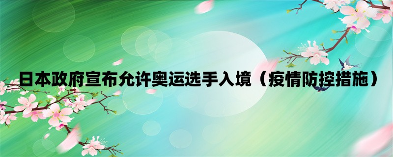 日本政府宣布允许奥运选手入境（疫情防控措施）