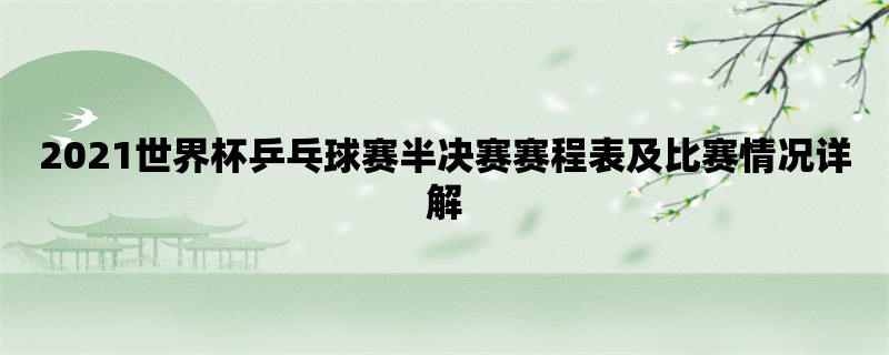 2021世界杯乒乓球赛半决赛赛程表及比赛情况详解