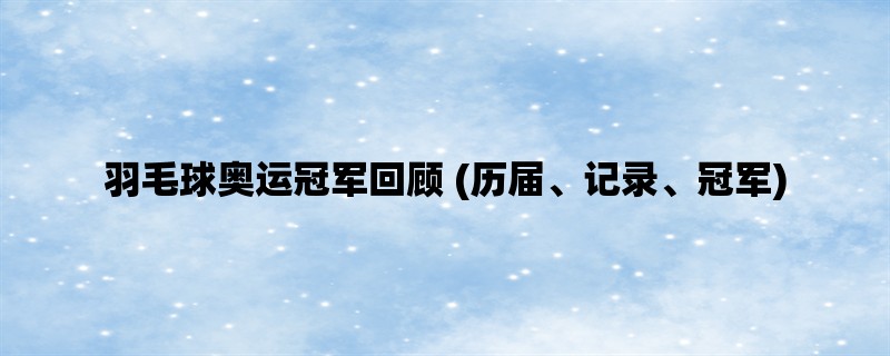 羽毛球奥运冠军回顾 (历届、记录、冠军)