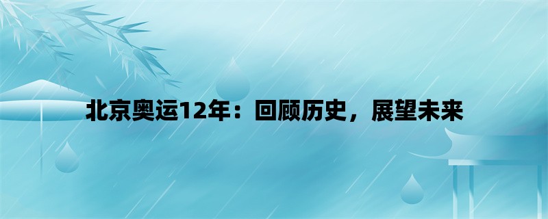 北京奥运12年：回顾历史，展望未来